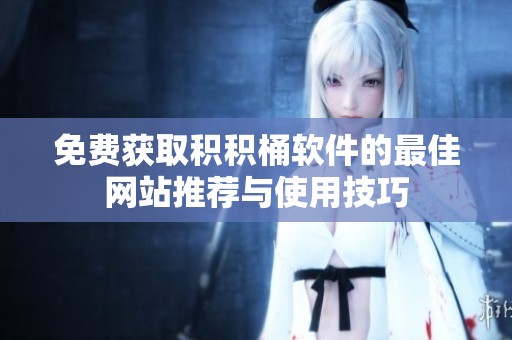 免费获取积积桶软件的最佳网站推荐与使用技巧