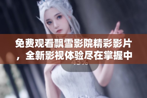 免费观看飘雪影院精彩影片，全新影视体验尽在掌握中