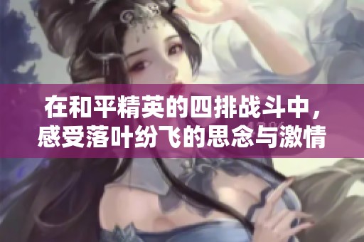 在和平精英的四排战斗中，感受落叶纷飞的思念与激情