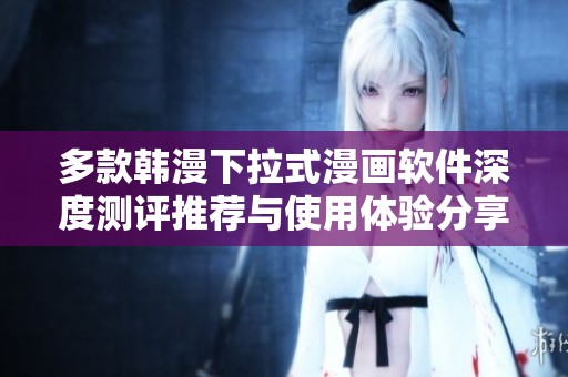 多款韩漫下拉式漫画软件深度测评推荐与使用体验分享