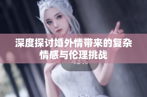 深度探讨婚外情带来的复杂情感与伦理挑战