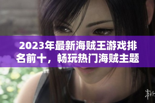 2023年最新海贼王游戏排名前十，畅玩热门海贼主题游戏推荐