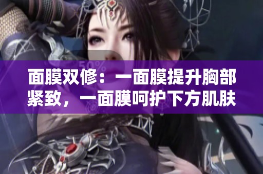 面膜双修：一面膜提升胸部紧致，一面膜呵护下方肌肤