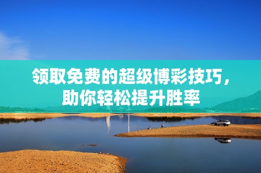 领取免费的超级博彩技巧，助你轻松提升胜率
