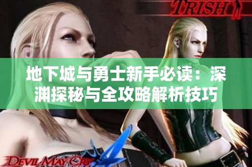 地下城与勇士新手必读：深渊探秘与全攻略解析技巧