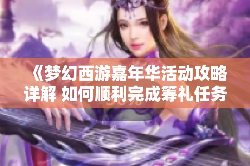 《梦幻西游嘉年华活动攻略详解 如何顺利完成筹礼任务》