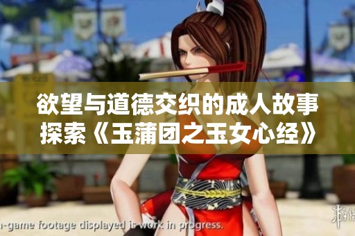 欲望与道德交织的成人故事探索《玉蒲团之玉女心经》