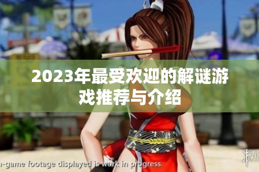2023年最受欢迎的解谜游戏推荐与介绍