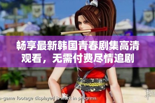 畅享最新韩国青春剧集高清观看，无需付费尽情追剧