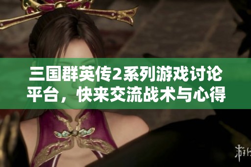 三国群英传2系列游戏讨论平台，快来交流战术与心得！