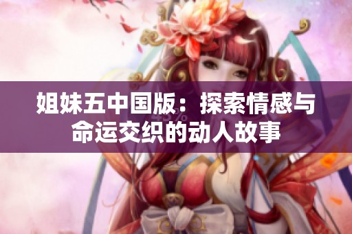 姐妹五中国版：探索情感与命运交织的动人故事