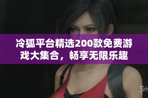 冷狐平台精选200款免费游戏大集合，畅享无限乐趣