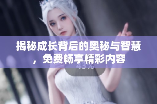 揭秘成长背后的奥秘与智慧，免费畅享精彩内容