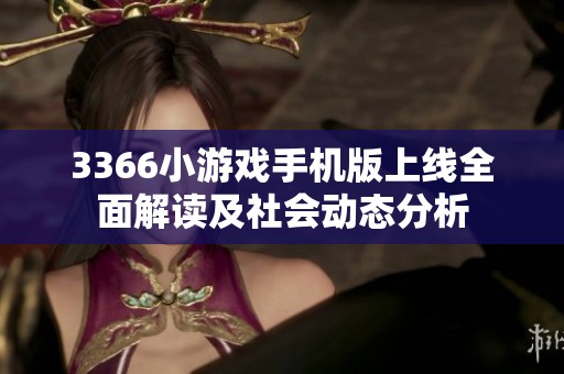3366小游戏手机版上线全面解读及社会动态分析