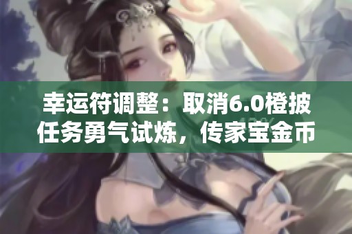 幸运符调整：取消6.0橙披任务勇气试炼，传家宝金币可购买