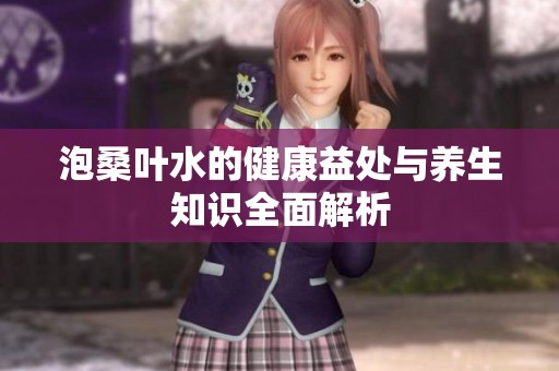 泡桑叶水的健康益处与养生知识全面解析