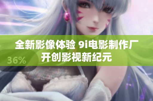 全新影像体验 9i电影制作厂开创影视新纪元
