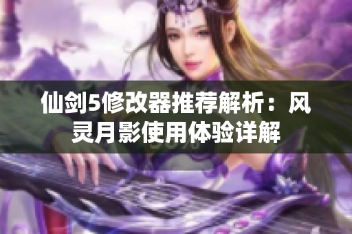 仙剑5修改器推荐解析：风灵月影使用体验详解