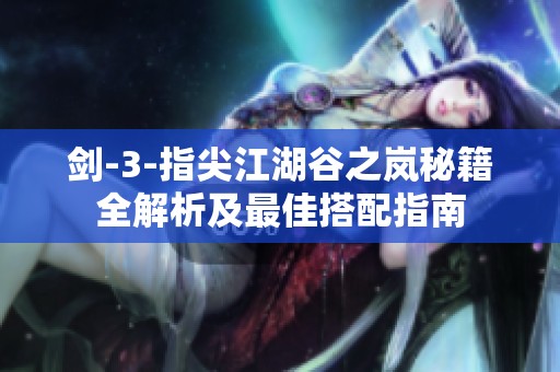 剑-3-指尖江湖谷之岚秘籍全解析及最佳搭配指南