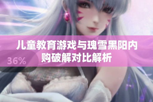 儿童教育游戏与瑰雪黑阳内购破解对比解析