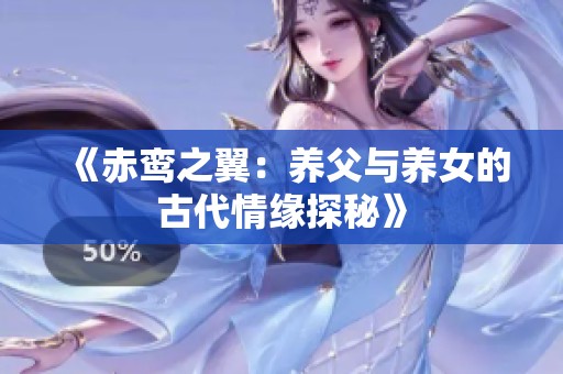 《赤鸾之翼：养父与养女的古代情缘探秘》