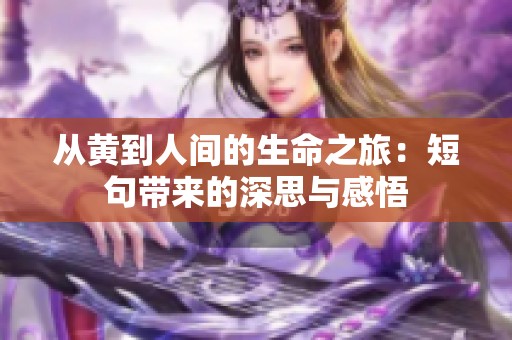 从黄到人间的生命之旅：短句带来的深思与感悟