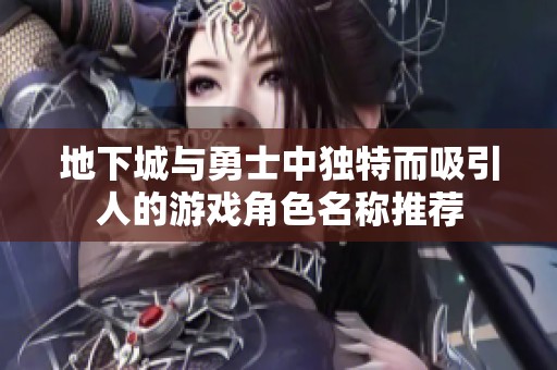 地下城与勇士中独特而吸引人的游戏角色名称推荐