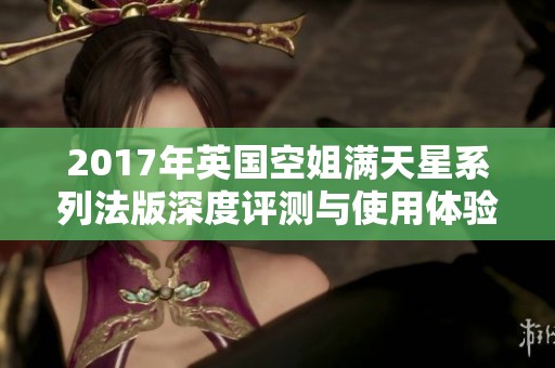 2017年英国空姐满天星系列法版深度评测与使用体验分析
