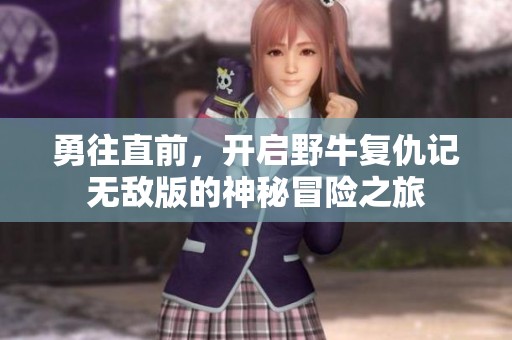 勇往直前，开启野牛复仇记无敌版的神秘冒险之旅