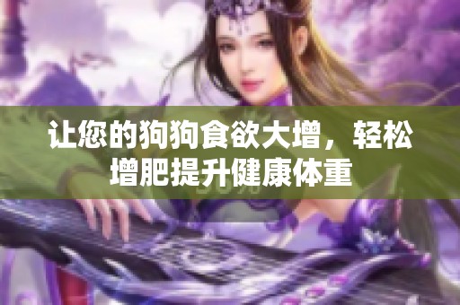 让您的狗狗食欲大增，轻松增肥提升健康体重