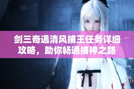 剑三奇遇清风捕王任务详细攻略，助你畅通捕神之路