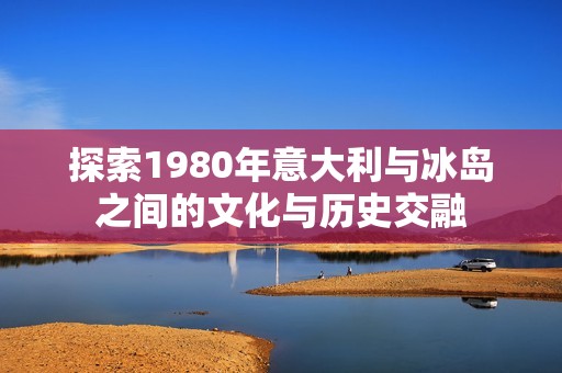 探索1980年意大利与冰岛之间的文化与历史交融