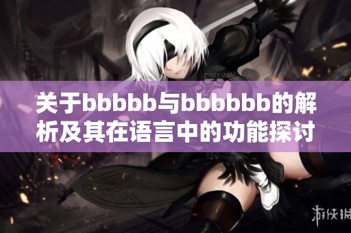 关于bbbbb与bbbbbb的解析及其在语言中的功能探讨