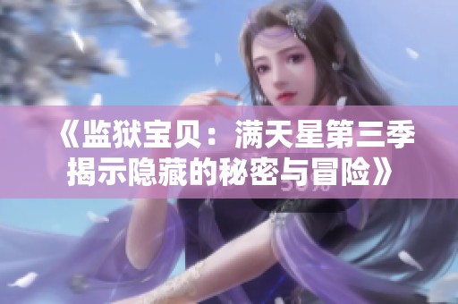 《监狱宝贝：满天星第三季揭示隐藏的秘密与冒险》