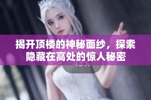 揭开顶楼的神秘面纱，探索隐藏在高处的惊人秘密