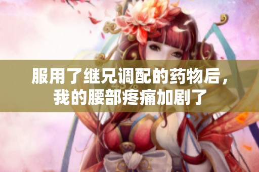 服用了继兄调配的药物后，我的腰部疼痛加剧了