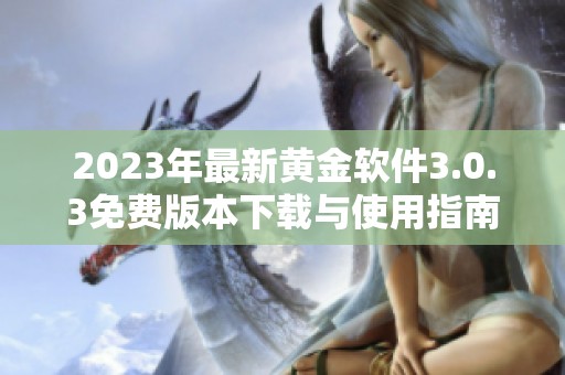 2023年最新黄金软件3.0.3免费版本下载与使用指南