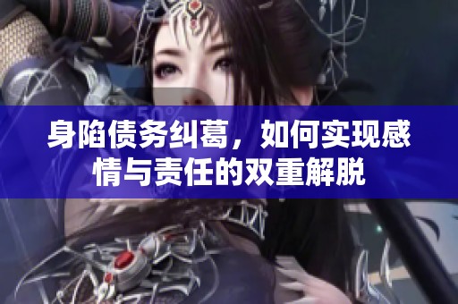 身陷债务纠葛，如何实现感情与责任的双重解脱