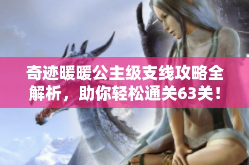 奇迹暖暖公主级支线攻略全解析，助你轻松通关63关！
