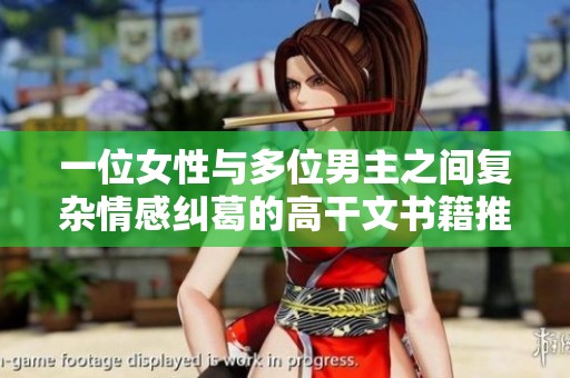 一位女性与多位男主之间复杂情感纠葛的高干文书籍推荐