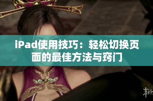iPad使用技巧：轻松切换页面的最佳方法与窍门