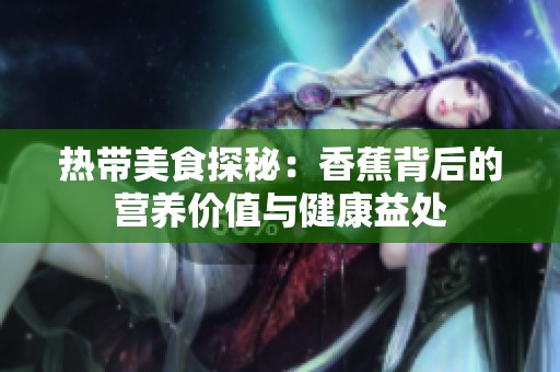 热带美食探秘：香蕉背后的营养价值与健康益处
