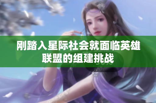 刚踏入星际社会就面临英雄联盟的组建挑战
