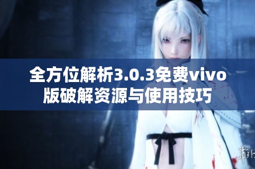 全方位解析3.0.3免费vivo版破解资源与使用技巧