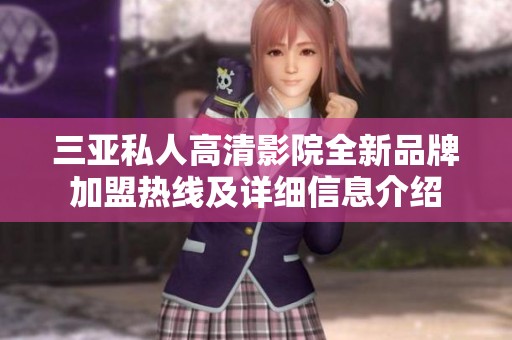 三亚私人高清影院全新品牌加盟热线及详细信息介绍