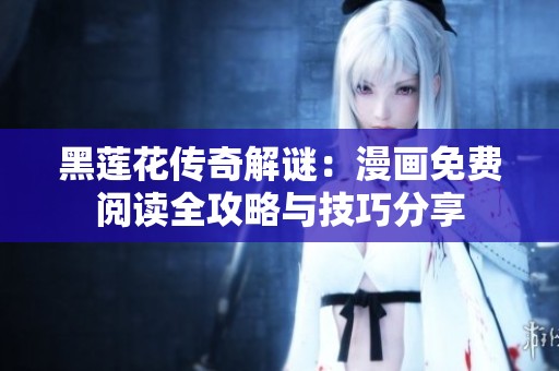 黑莲花传奇解谜：漫画免费阅读全攻略与技巧分享
