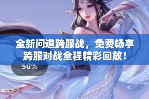 全新问道跨服战，免费畅享跨服对战全程精彩回放！
