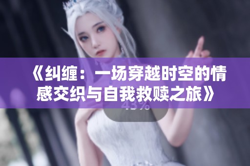 《纠缠：一场穿越时空的情感交织与自我救赎之旅》