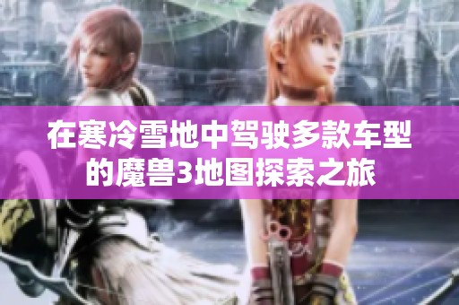 在寒冷雪地中驾驶多款车型的魔兽3地图探索之旅