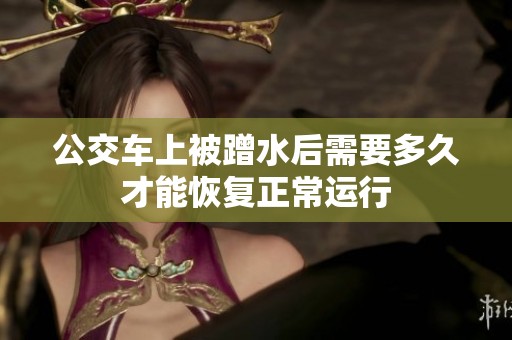 公交车上被蹭水后需要多久才能恢复正常运行